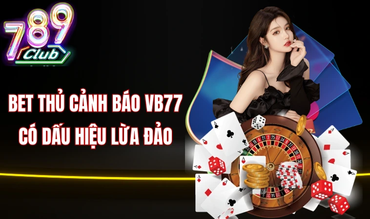 Bet thủ cảnh báo Vb77 có dấu hiệu lừa đảo