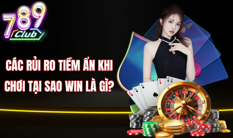 Các rủi ro tiềm ẩn khi chơi tại Sao win là gì?