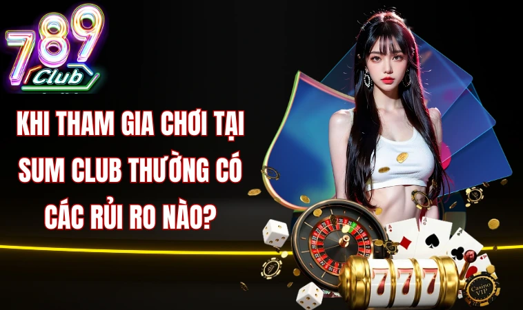 Khi tham gia chơi tại Sum club thường có các rủi ro nào?